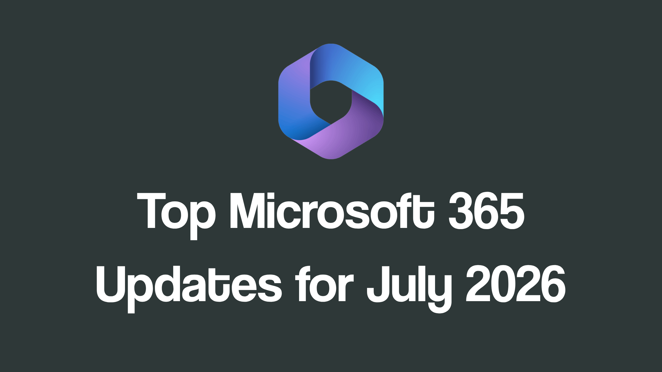 Microsoft 365 July 2026 Message Center and Roadmap Updates